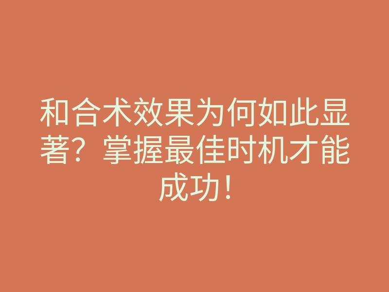 和合术效果为何如此显著?掌握最佳时机才能成功!