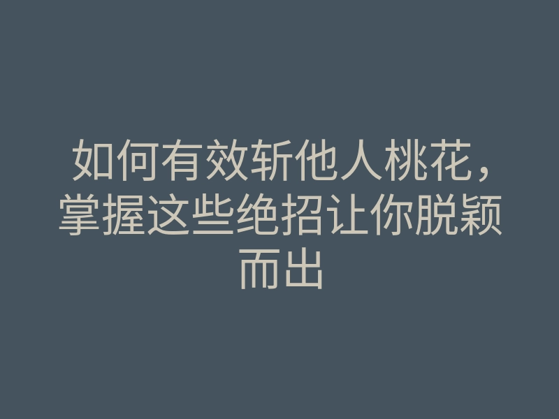 如何有效斩他人桃花,掌握这些绝招让你脱颖而出