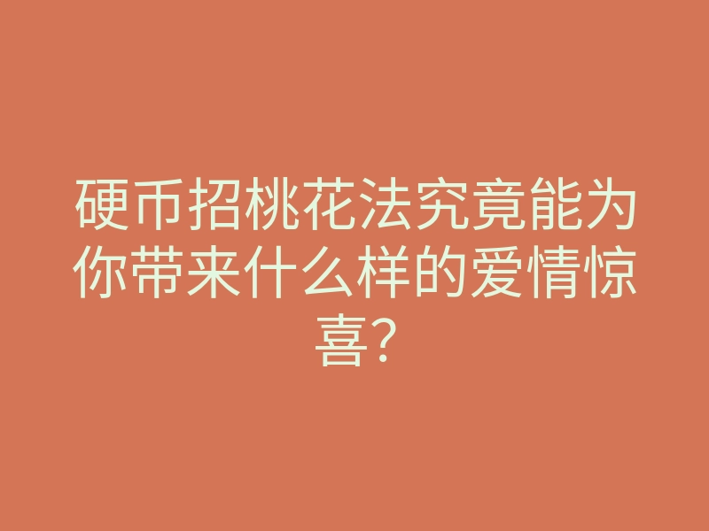 硬币招桃花法究竟能为你带来什么样的爱情惊喜？