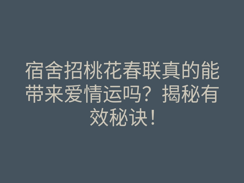 宿舍招桃花春联真的能带来爱情运吗?揭秘有效秘诀!