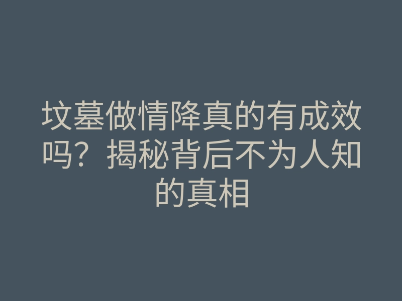坟墓做情降真的有成效吗?揭秘背后不为人知的真相