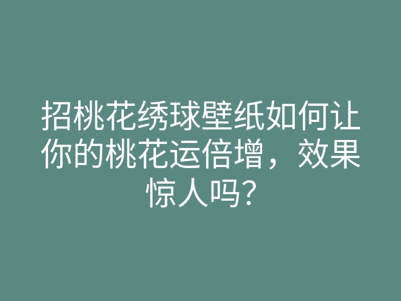 招桃花绣球壁纸如何让你的桃花运倍增,效果惊人吗?