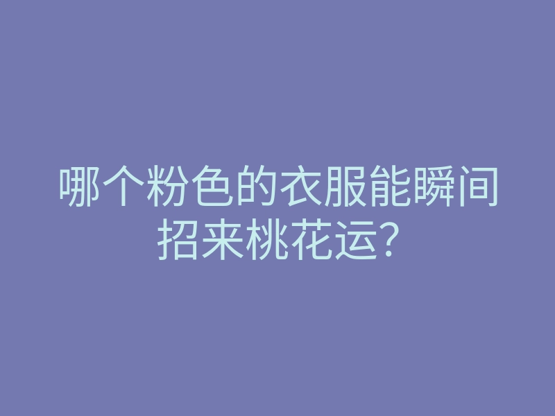 哪个粉色的衣服能瞬间招来桃花运?