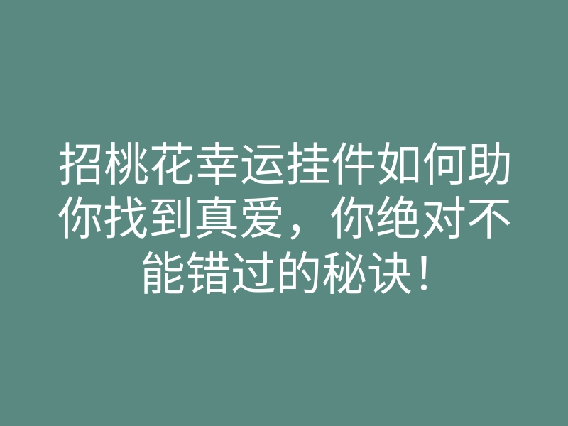 招桃花幸运挂件如何助你找到真爱,你绝对不能错过的秘诀!