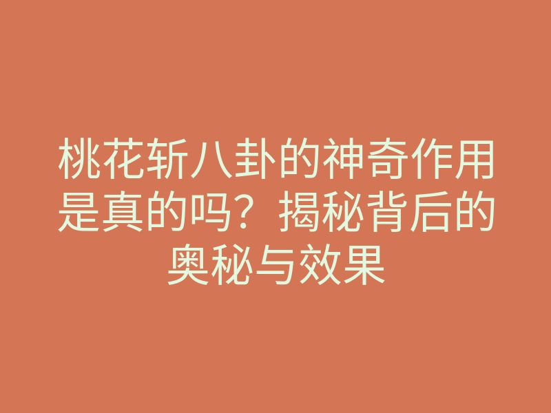 桃花斩八卦的神奇作用是真的吗?揭秘背后的奥秘与效果