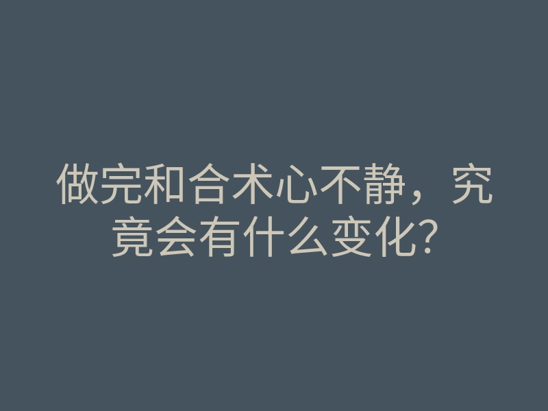 做完和合术心不静，究竟会有什么变化？