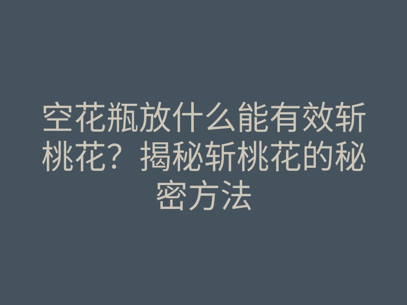 空花瓶放什么能有效斩桃花?揭秘斩桃花的秘密方法