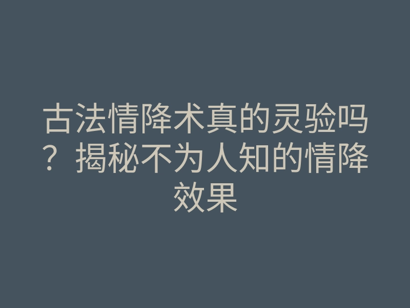 古法情降术真的灵验吗?揭秘不为人知的情降效果