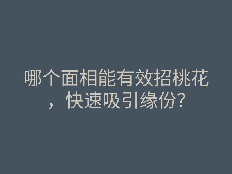 哪个面相能有效招桃花，快速吸引缘份？