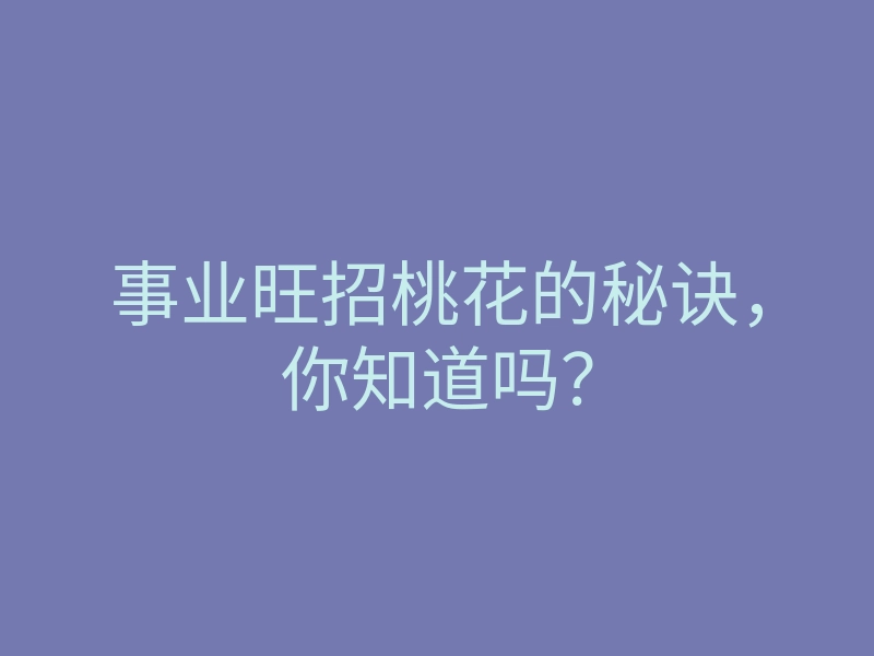 事业旺招桃花的秘诀，你知道吗？