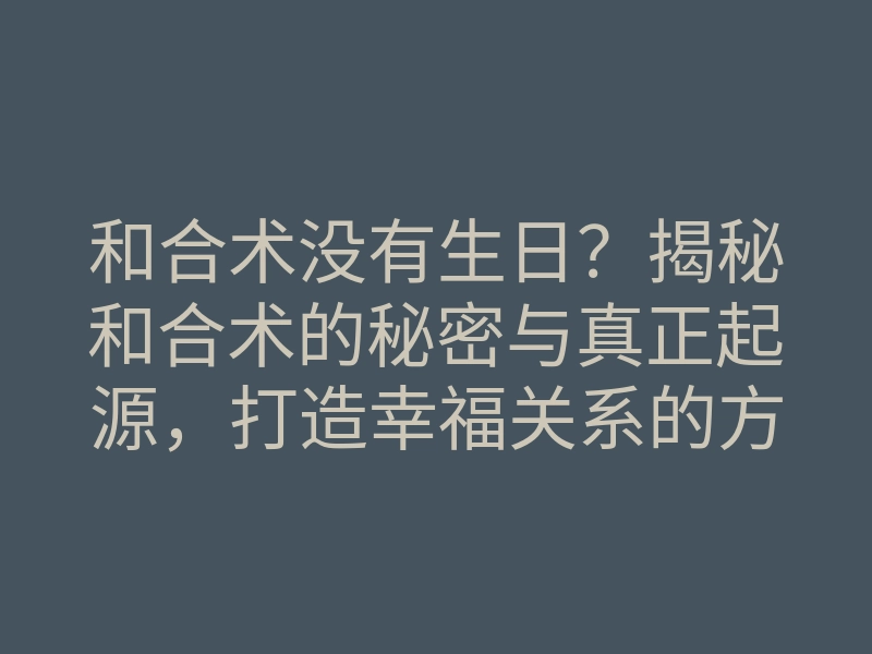 和合术没有生日?揭秘和合术的秘密与真正起源,打造幸福关系的方法