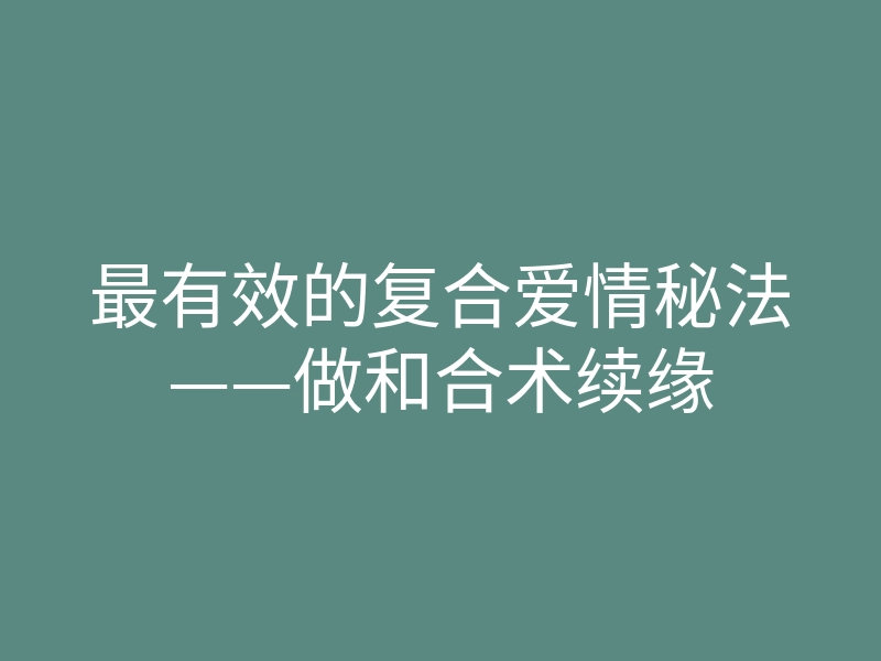 最有效的复合爱情秘法——做和合术续缘