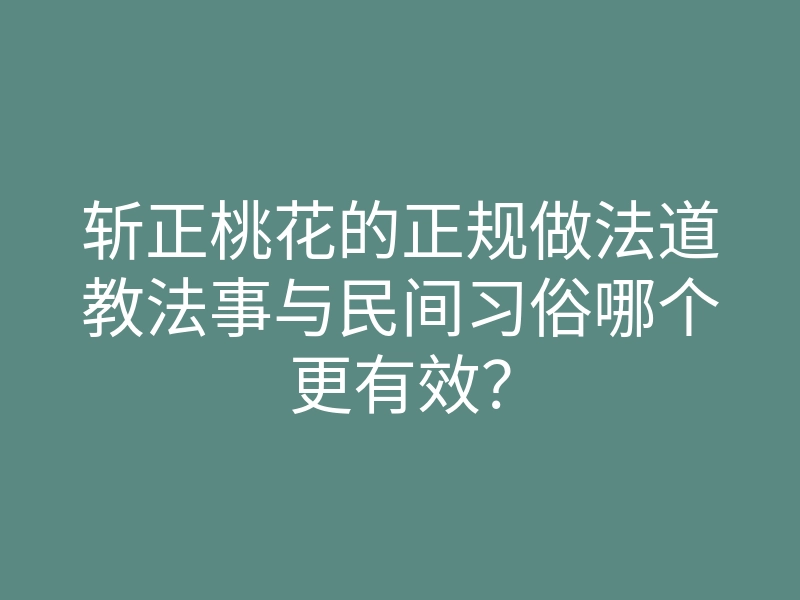 斩正桃花的正规做法道教法事与民间习俗哪个更有效？