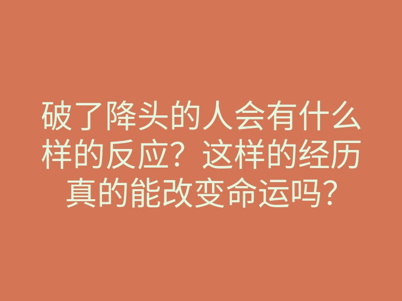 破了降头的人会有什么样的反应?这样的经历真的能改变命运吗?