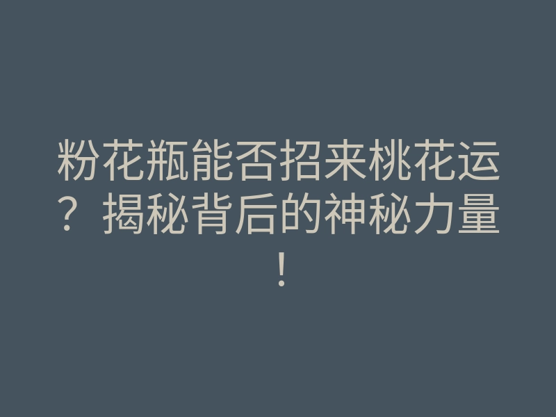 粉花瓶能否招来桃花运?揭秘背后的神秘力量!