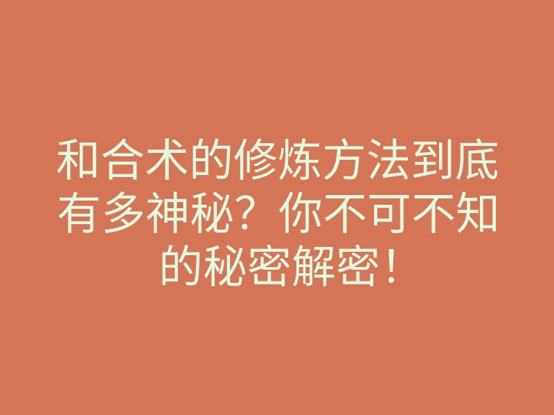 和合术的修炼方法到底有多神秘?你不可不知的秘密解密!
