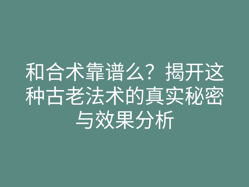 和合术靠谱么?揭开这种古老法术的真实秘密与效果分析