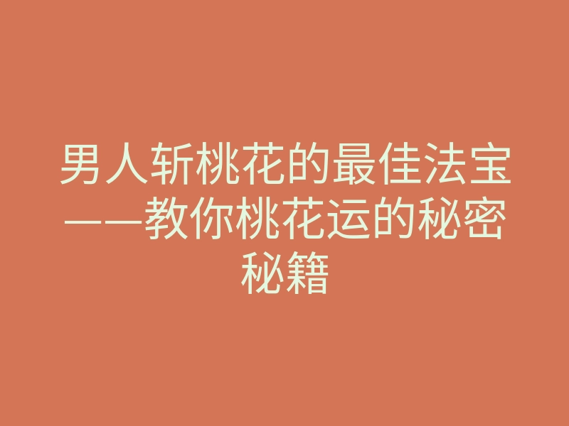 男人斩桃花的最佳法宝——教你桃花运的秘密秘籍