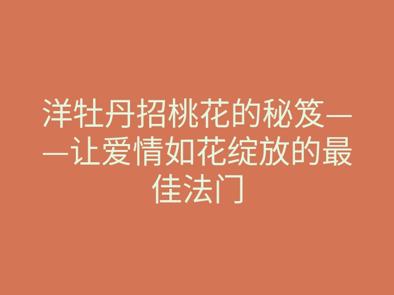 洋牡丹招桃花的秘笈——让爱情如花绽放的最佳法门