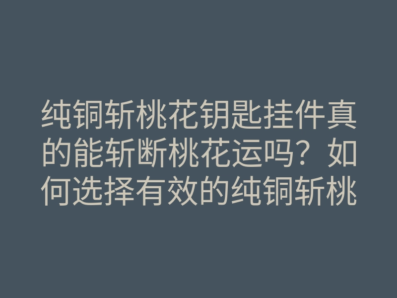 纯铜斩桃花钥匙挂件真的能斩断桃花运吗?如何选择有效的纯铜斩桃花挂件?