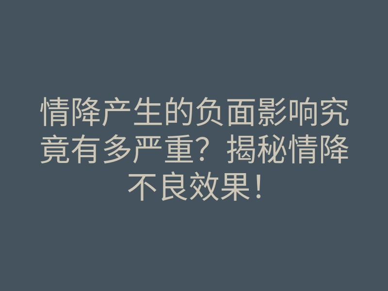情降产生的负面影响究竟有多严重?揭秘情降不良效果!