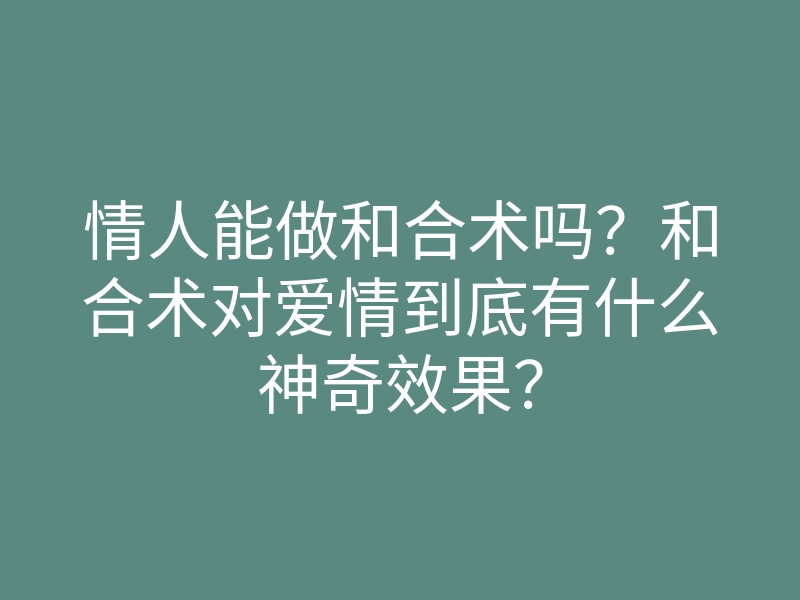 情人能做和合术吗?和合术对爱情到底有什么神奇效果?