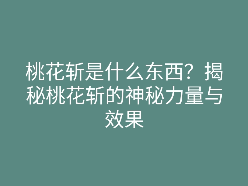 桃花斩是什么东西?揭秘桃花斩的神秘力量与效果