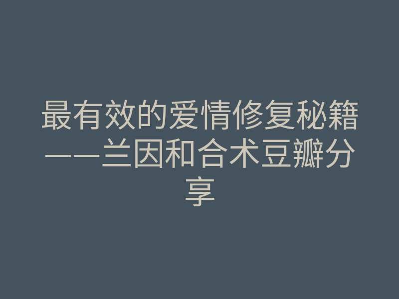 最有效的爱情修复秘籍——兰因和合术豆瓣分享