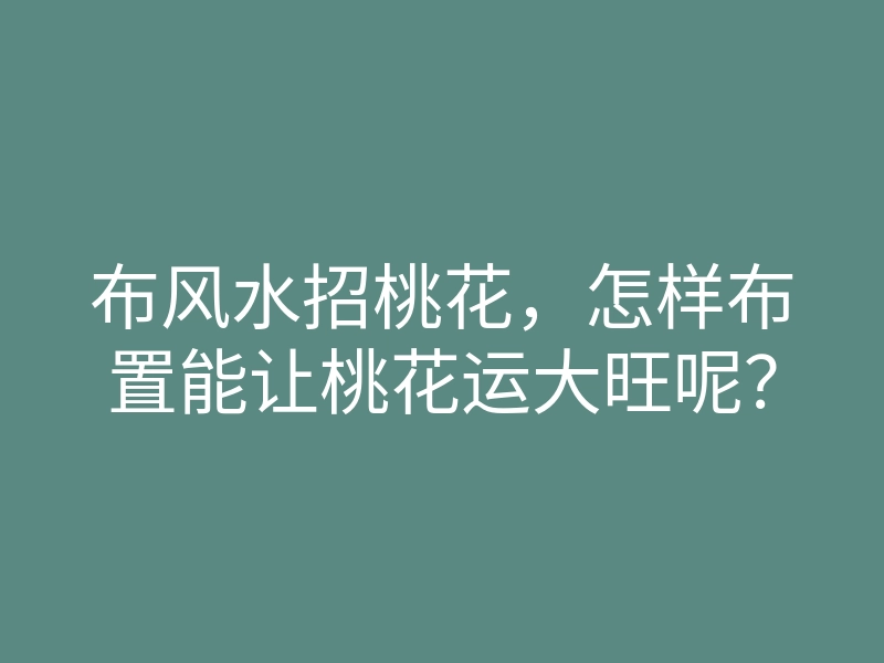 布风水招桃花,怎样布置能让桃花运大旺呢?