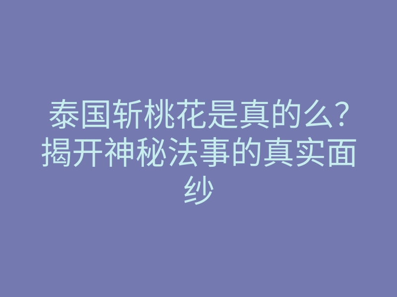 泰国斩桃花是真的么?揭开神秘法事的真实面纱