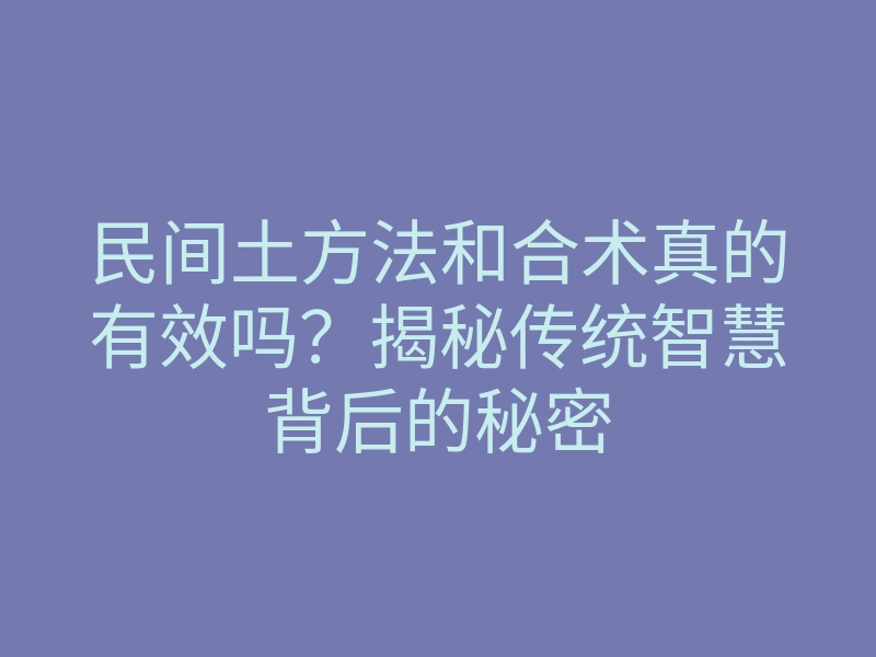 民间土方法和合术真的有效吗?揭秘传统智慧背后的秘密