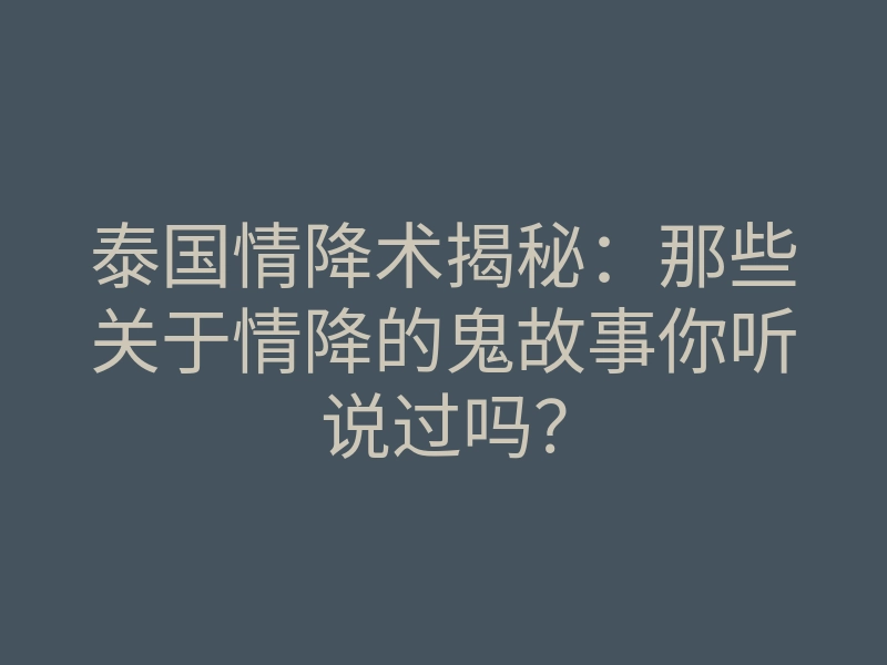 泰国情降术揭秘：那些关于情降的鬼故事你听说过吗？