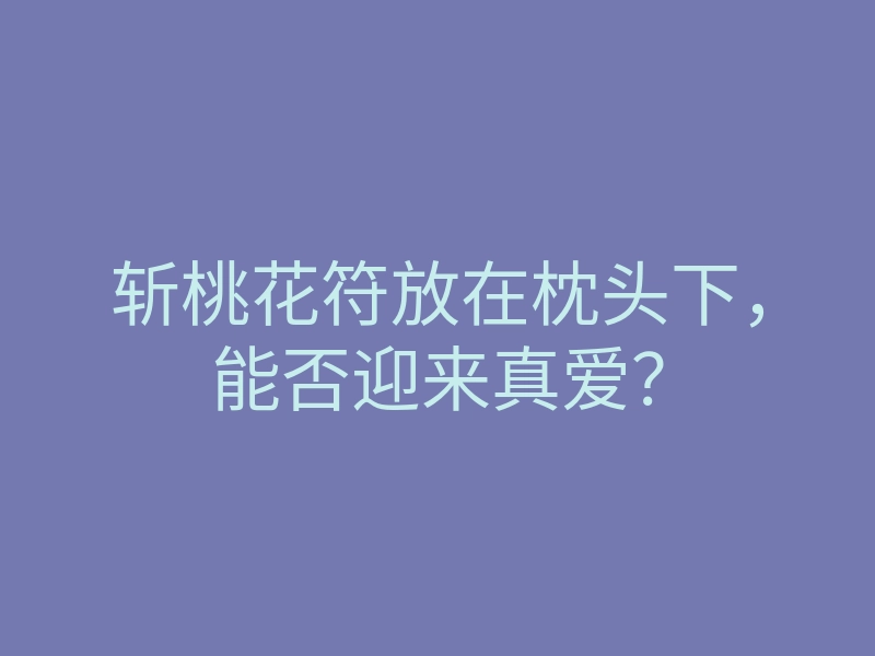 斩桃花符放在枕头下，能否迎来真爱？