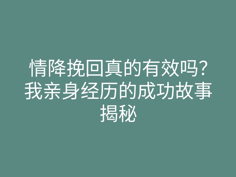 情降挽回真的有效吗?我亲身经历的成功故事揭秘