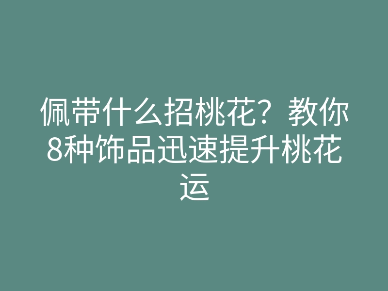 佩带什么招桃花?教你8种饰品迅速提升桃花运