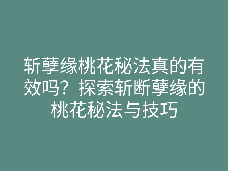 斩孽缘桃花秘法真的有效吗?探索斩断孽缘的桃花秘法与技巧