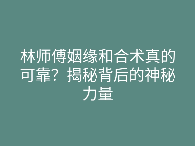 林师傅姻缘和合术真的可靠?揭秘背后的神秘力量