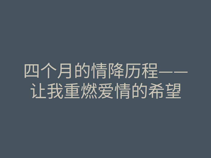 四个月的情降历程——让我重燃爱情的希望