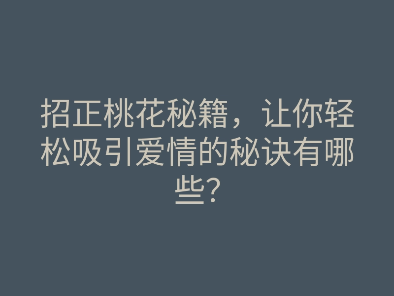 招正桃花秘籍,让你轻松吸引爱情的秘诀有哪些?