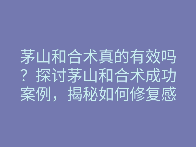 茅山和合术真的有效吗?探讨茅山和合术成功案例,揭秘如何修复感情