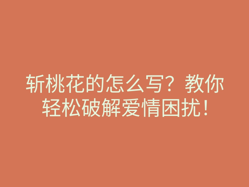 斩桃花的怎么写?教你轻松破解爱情困扰!