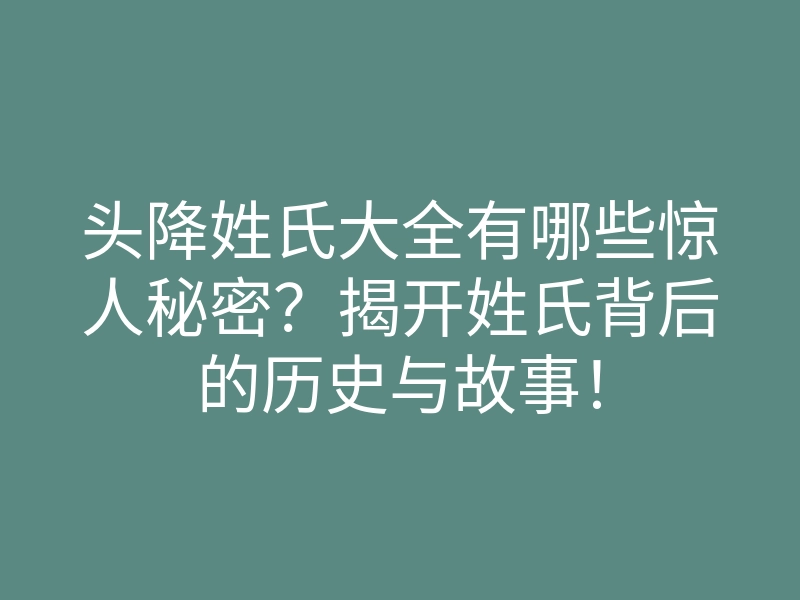 头降姓氏大全有哪些惊人秘密?揭开姓氏背后的历史与故事!