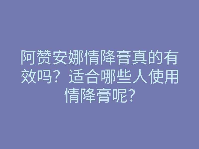 阿赞安娜情降膏真的有效吗？适合哪些人使用情降膏呢？