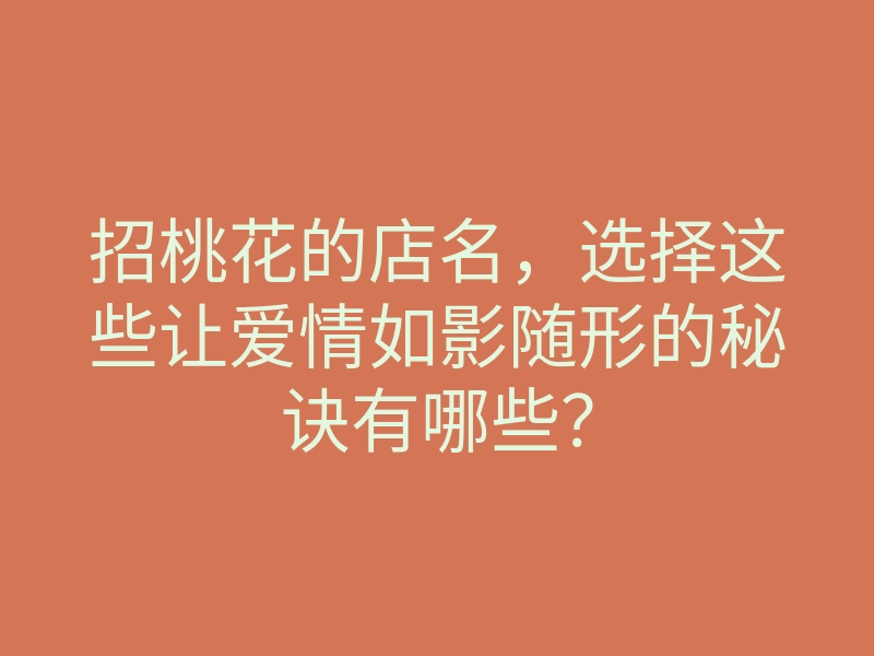 招桃花的店名,选择这些让爱情如影随形的秘诀有哪些?