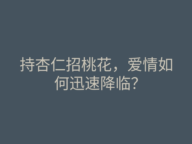 持杏仁招桃花,爱情如何迅速降临?