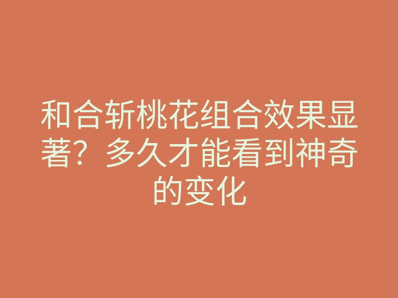 和合斩桃花组合效果显著?多久才能看到神奇的变化