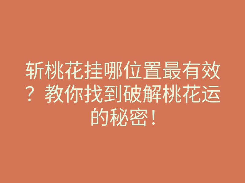 斩桃花挂哪位置最有效?教你找到破解桃花运的秘密!