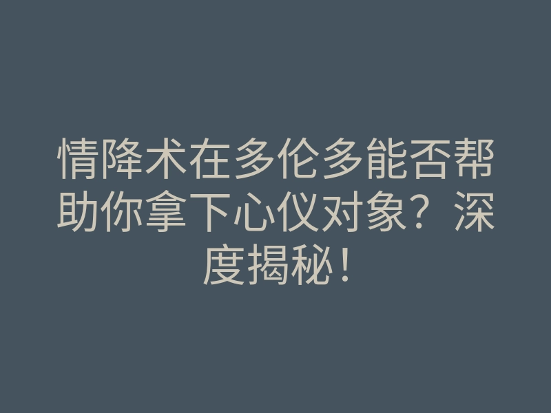 情降术在多伦多能否帮助你拿下心仪对象?深度揭秘!