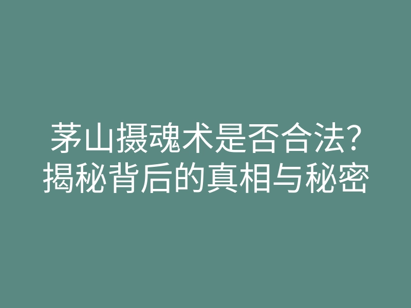 茅山摄魂术是否合法?揭秘背后的真相与秘密