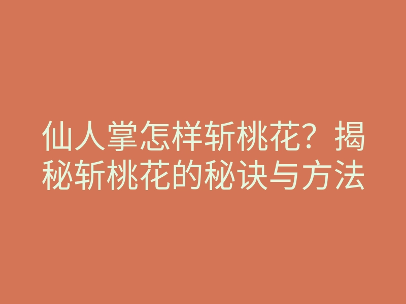 仙人掌怎样斩桃花?揭秘斩桃花的秘诀与方法